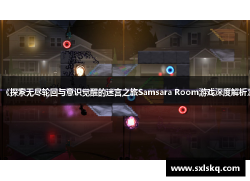 《探索无尽轮回与意识觉醒的迷宫之旅Samsara Room游戏深度解析》